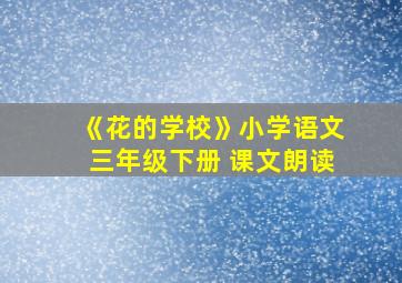 《花的学校》小学语文三年级下册 课文朗读